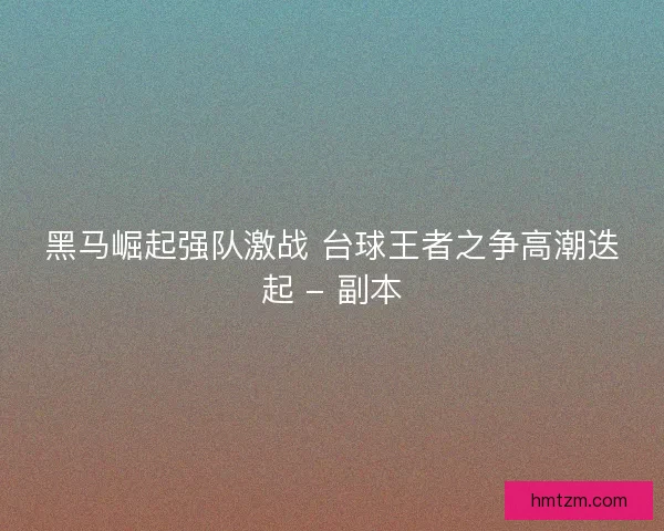 黑马崛起强队激战 台球王者之争高潮迭起 - 副本