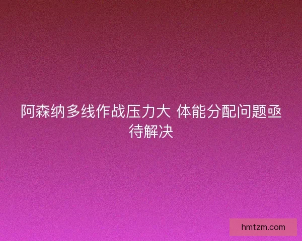 阿森纳多线作战压力大 体能分配问题亟待解决